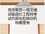 克孜勒苏一级交通运输造价工程师考试代报名和培训机构哪里有