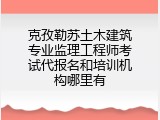 克孜勒苏土木建筑专业监理工程师考试代报名和培训机构哪里有