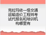 克拉玛依一级交通运输造价工程师考试代报名和培训机构哪里有