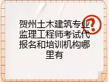 贺州土木建筑专业监理工程师考试代报名和培训机构哪里有