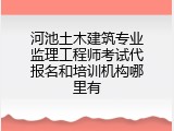 河池土木建筑专业监理工程师考试代报名和培训机构哪里有
