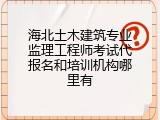 海北土木建筑专业监理工程师考试代报名和培训机构哪里有