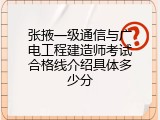 张掖一级通信与广电工程建造师考试合格线介绍具体多少分