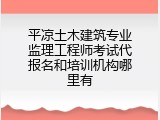 平凉土木建筑专业监理工程师考试代报名和培训机构哪里有
