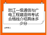 怒江一级通信与广电工程建造师考试合格线介绍具体多少分