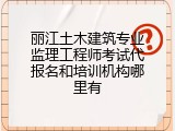 丽江土木建筑专业监理工程师考试代报名和培训机构哪里有