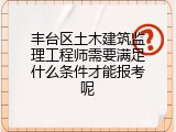丰台区土木建筑监理工程师需要满足什么条件才能报考呢