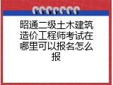 昭通二级土木建筑造价工程师考试在哪里可以报名怎么报