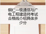 铜仁一级通信与广电工程建造师考试合格线介绍具体多少分