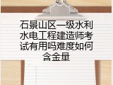 石景山区一级水利水电工程建造师考试有用吗难度如何含金量