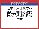 汕尾土木建筑专业监理工程师考试代报名和培训机构哪里有