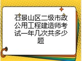 石景山区二级市政公用工程建造师考试一年几次共多少题