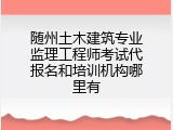 随州土木建筑专业监理工程师考试代报名和培训机构哪里有