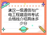 武汉一级通信与广电工程建造师考试合格线介绍具体多少分