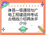 许昌一级通信与广电工程建造师考试合格线介绍具体多少分