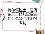 博尔塔拉土木建筑监理工程师需要满足什么条件才能报考呢