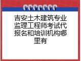 吉安土木建筑专业监理工程师考试代报名和培训机构哪里有