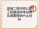 宣城二级市政公用工程建造师考试报名需要提供什么材料