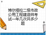 博尔塔拉二级市政公用工程建造师考试一年几次共多少题
