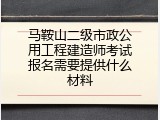 马鞍山二级市政公用工程建造师考试报名需要提供什么材料