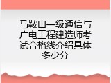 马鞍山一级通信与广电工程建造师考试合格线介绍具体多少分