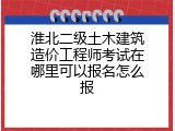 淮北二级土木建筑造价工程师考试在哪里可以报名怎么报