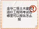 金华二级土木建筑造价工程师考试在哪里可以报名怎么报