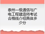 泰州一级通信与广电工程建造师考试合格线介绍具体多少分