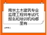 南京土木建筑专业监理工程师考试代报名和培训机构哪里有