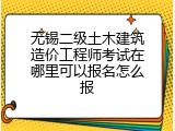 无锡二级土木建筑造价工程师考试在哪里可以报名怎么报