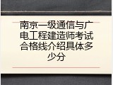 南京一级通信与广电工程建造师考试合格线介绍具体多少分