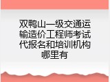 双鸭山一级交通运输造价工程师考试代报名和培训机构哪里有