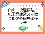 白山一级通信与广电工程建造师考试合格线介绍具体多少分
