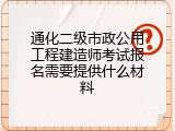 通化二级市政公用工程建造师考试报名需要提供什么材料