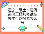 辽宁二级土木建筑造价工程师考试在哪里可以报名怎么报