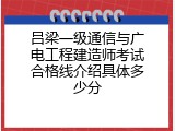 吕梁一级通信与广电工程建造师考试合格线介绍具体多少分