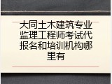 大同土木建筑专业监理工程师考试代报名和培训机构哪里有