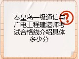 秦皇岛一级通信与广电工程建造师考试合格线介绍具体多少分
