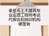 秦皇岛土木建筑专业监理工程师考试代报名和培训机构哪里有