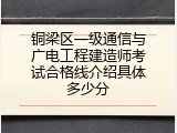 铜梁区一级通信与广电工程建造师考试合格线介绍具体多少分