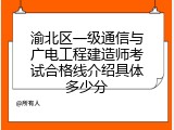 渝北区一级通信与广电工程建造师考试合格线介绍具体多少分
