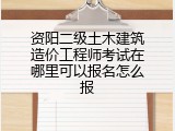 资阳二级土木建筑造价工程师考试在哪里可以报名怎么报