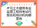 广元土木建筑专业监理工程师考试代报名和培训机构哪里有