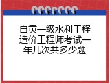 自贡一级水利工程造价工程师考试一年几次共多少题