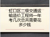虹口区二级交通运输造价工程师一年考几次总共需要花多少钱