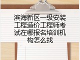 滨海新区一级安装工程造价工程师考试在哪报名培训机构怎么找