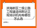 滨海新区二级公路工程建造师附近正规培训机构有哪些怎么选