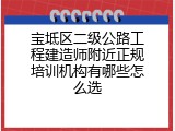宝坻区二级公路工程建造师附近正规培训机构有哪些怎么选