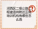 河西区二级公路工程建造师附近正规培训机构有哪些怎么选
