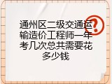 通州区二级交通运输造价工程师一年考几次总共需要花多少钱